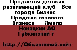 Продается детский развивающий клуб - Все города Бизнес » Продажа готового бизнеса   . Ямало-Ненецкий АО,Губкинский г.